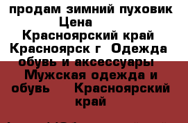продам зимний пуховик › Цена ­ 500 - Красноярский край, Красноярск г. Одежда, обувь и аксессуары » Мужская одежда и обувь   . Красноярский край